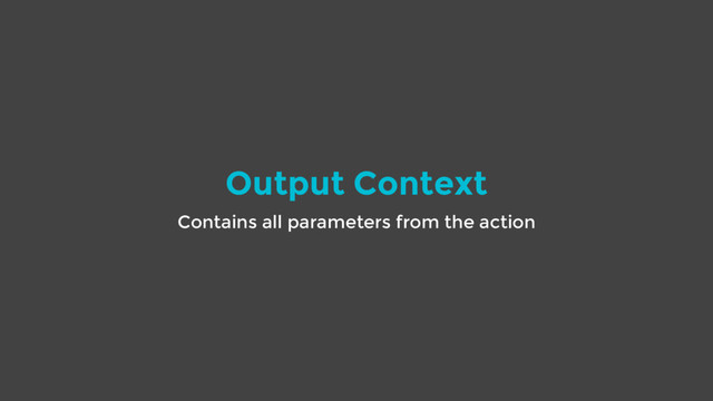 Output Context
Contains all parameters from the action
