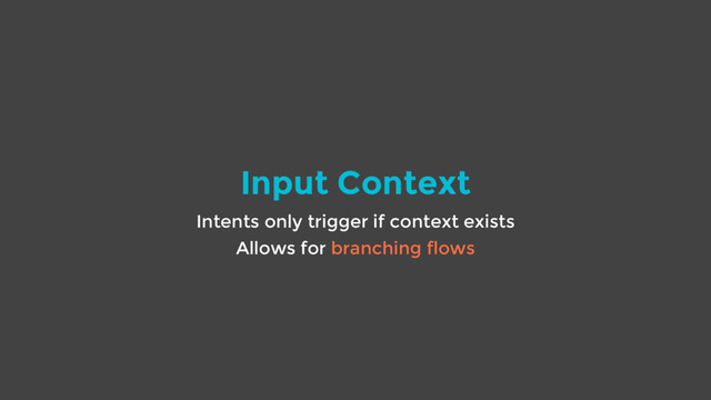 Input Context
Intents only trigger if context exists
Allows for branching flows
