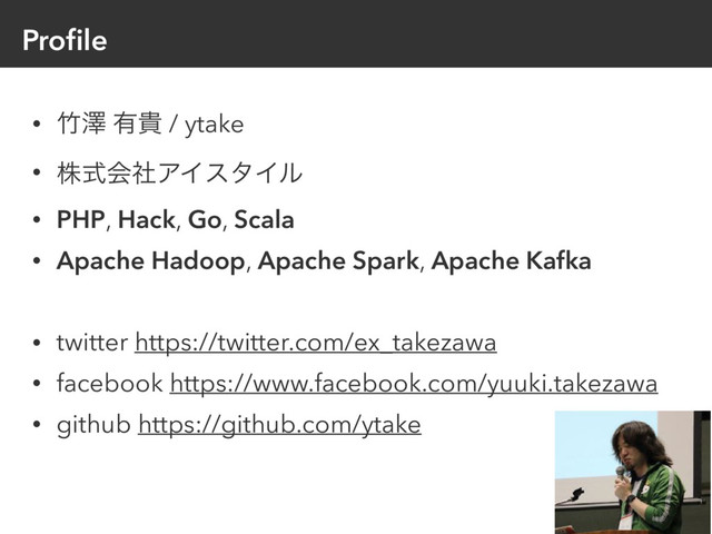 Proﬁle
• ஛ᖒ ༗و / ytake
• גࣜձࣾΞΠελΠϧ
• PHP, Hack, Go, Scala
• Apache Hadoop, Apache Spark, Apache Kafka 
• twitter https://twitter.com/ex_takezawa
• facebook https://www.facebook.com/yuuki.takezawa
• github https://github.com/ytake
