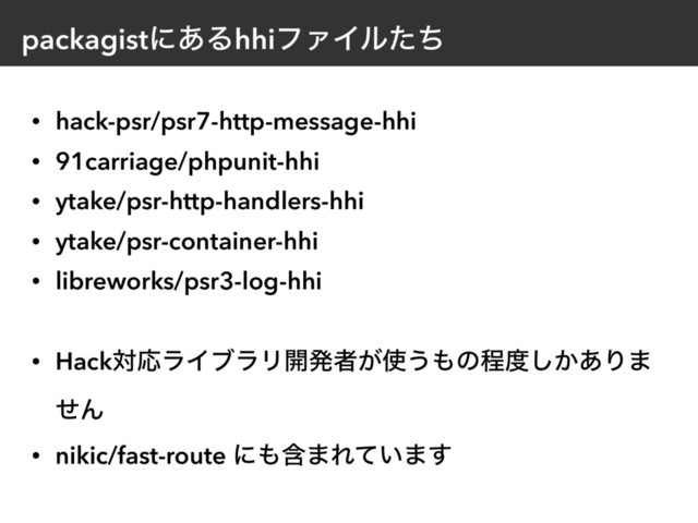 packagistʹ͋ΔhhiϑΝΠϧͨͪ
• hack-psr/psr7-http-message-hhi
• 91carriage/phpunit-hhi
• ytake/psr-http-handlers-hhi
• ytake/psr-container-hhi
• libreworks/psr3-log-hhi 
• HackରԠϥΠϒϥϦ։ൃऀ͕࢖͏΋ͷఔ౓͔͋͠Γ·
ͤΜ
• nikic/fast-route ʹ΋ؚ·Ε͍ͯ·͢
