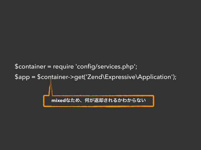 $container = require 'conﬁg/services.php';
$app = $container->get('Zend\Expressive\Application');
mixedͳͨΊɺԿ͕ฦ٫͞ΕΔ͔Θ͔Βͳ͍
