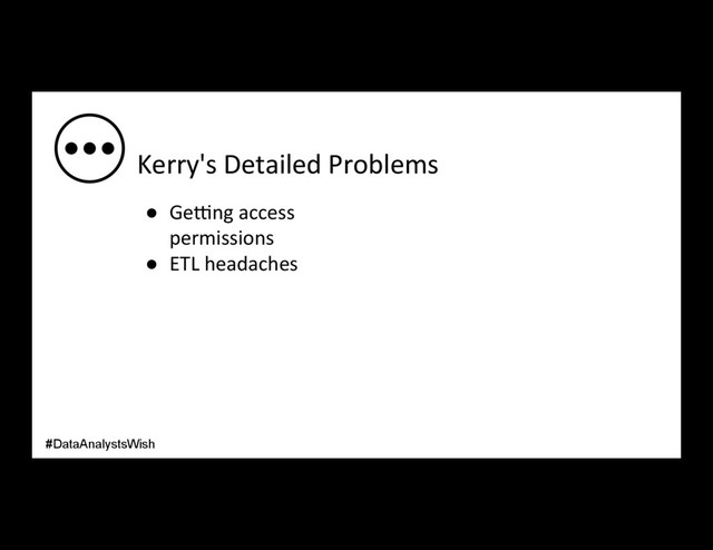 Kerry's Detailed Problems
●  Ge_ng access
permissions
●  ETL headaches
#DataAnalystsWish
