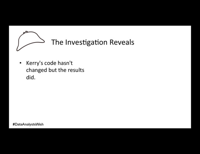 The Inves/ga/on Reveals
•  Kerry's code hasn't
changed but the results
did.
#DataAnalystsWish
