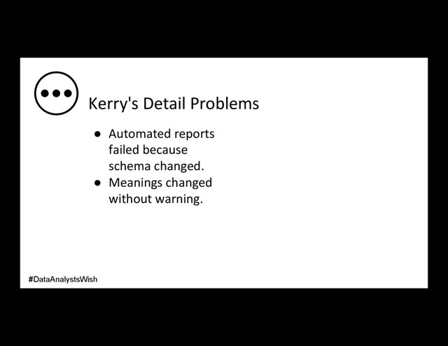 Kerry's Detail Problems
●  Automated reports
failed because
schema changed.
●  Meanings changed
without warning.
#DataAnalystsWish
