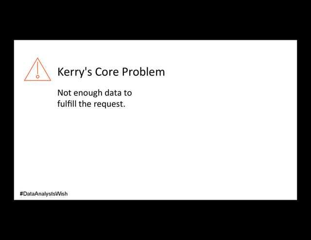 Kerry's Core Problem
Not enough data to
fulﬁll the request.
#DataAnalystsWish
