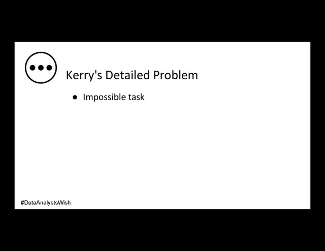 Kerry's Detailed Problem
●  Impossible task
#DataAnalystsWish
