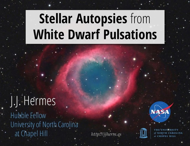 http://jjherm.es
J.J. Hermes
Hubble Fellow
University of North Carolina
at Chapel Hill
Stellar Autopsies from
White Dwarf Pulsations
