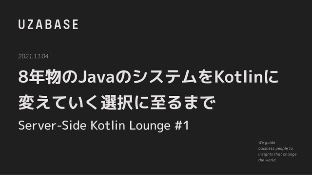 8年物のJavaのシステムをKotlinに
変えていく選択に至るまで
Server-Side Kotlin Lounge #1
2021.11.04
