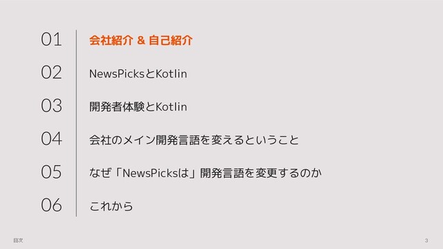 会社紹介 & 自己紹介
NewsPicksとKotlin
開発者体験とKotlin
会社のメイン開発言語を変えるということ
なぜ「NewsPicksは」開発言語を変更するのか
これから
01
02
03
04
05
06
3
目次
