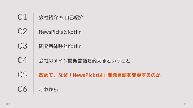 会社紹介 & 自己紹介
NewsPicksとKotlin
開発者体験とKotlin
会社のメイン開発言語を変えるということ
改めて、なぜ「NewsPicksは」開発言語を変更するのか
これから
01
02
03
04
05
06
22
目次
