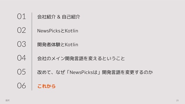 会社紹介 & 自己紹介
NewsPicksとKotlin
開発者体験とKotlin
会社のメイン開発言語を変えるということ
改めて、なぜ「NewsPicksは」開発言語を変更するのか
これから
01
02
03
04
05
06
25
目次
