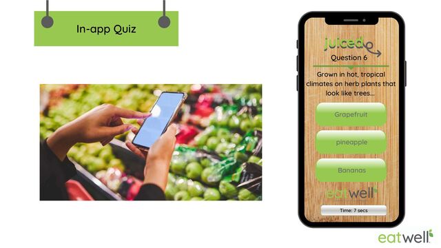 juiced
Question 6
juiced
Grown in hot, tropical
climates on herb plants that
look like trees...
Grapefruit
pineapple
Bananas
Time: 7 secs
In-app Quiz

