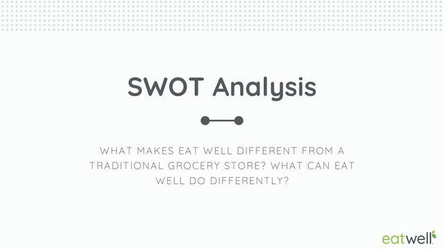 SWOT Analysis
WHAT MAKES EAT WELL DIFFERENT FROM A
TRADITIONAL GROCERY STORE? WHAT CAN EAT
WELL DO DIFFERENTLY?

