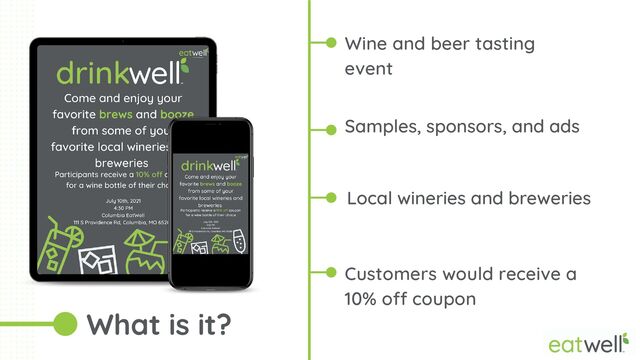 Wine and beer tasting
event
Customers would receive a
10% off coupon
What is it?


Samples, sponsors, and ads
Local wineries and breweries
