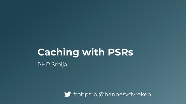 Caching with PSRs
PHP Srbija
#phpsrb @hannesvdvreken
