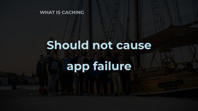 WHAT IS CACHING
Should not cause
app failure
