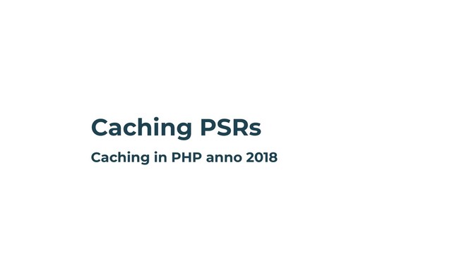 Caching PSRs
Caching in PHP anno 2018
