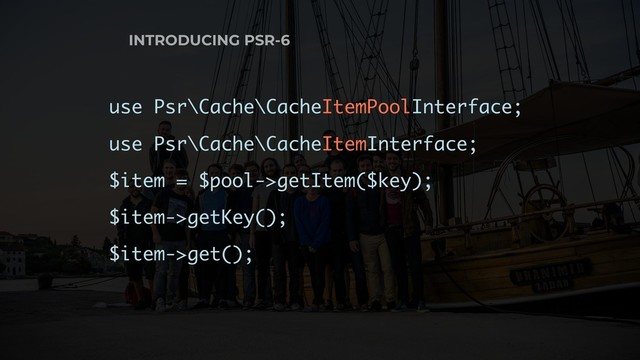 INTRODUCING PSR-6
use Psr\Cache\CacheItemPoolInterface;
use Psr\Cache\CacheItemInterface;
$item = $pool->getItem($key);
$item->getKey();
$item->get();
