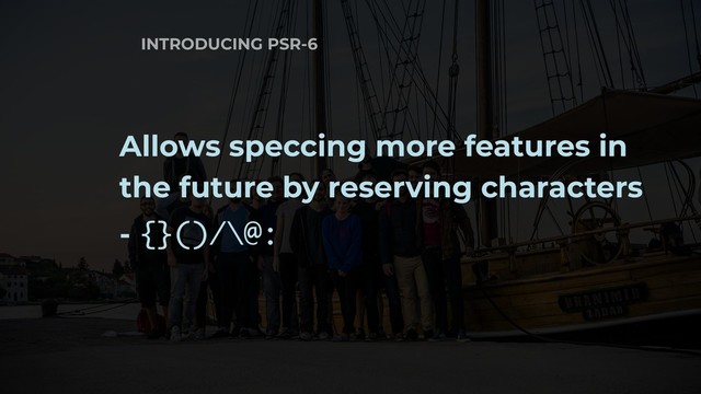 INTRODUCING PSR-6
Allows speccing more features in
the future by reserving characters
- {}()/\@:
