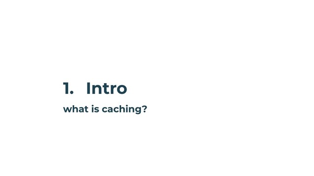 1. Intro
what is caching?
