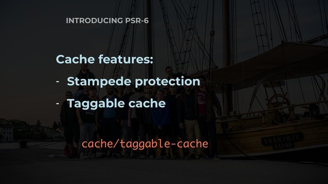 INTRODUCING PSR-6
Cache features:
- Stampede protection
- Taggable cache
cache/taggable-cache
