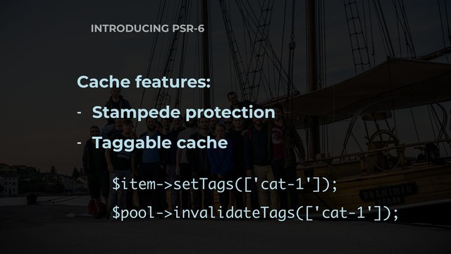 INTRODUCING PSR-6
Cache features:
- Stampede protection
- Taggable cache
$item->setTags(['cat-1']);
$pool->invalidateTags(['cat-1']);
