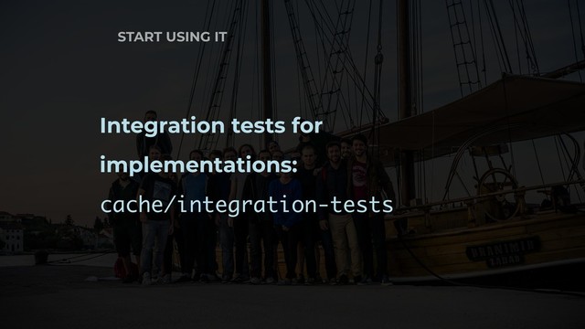 START USING IT
Integration tests for
implementations:
cache/integration-tests
