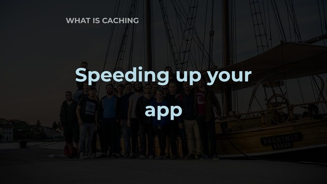 WHAT IS CACHING
Speeding up your
app
