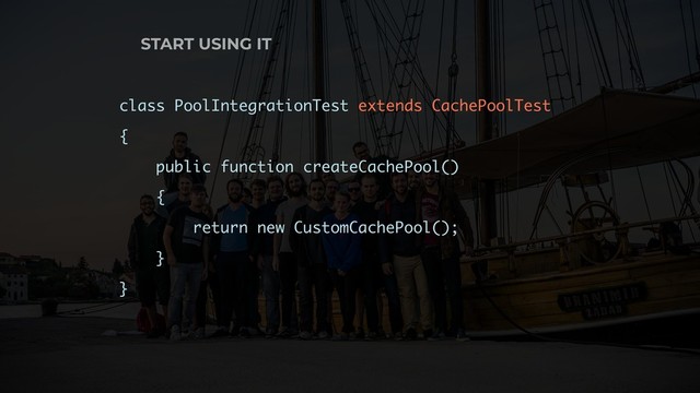START USING IT
class PoolIntegrationTest extends CachePoolTest
{
public function createCachePool()
{
return new CustomCachePool();
}
}
