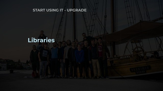 START USING IT - UPGRADE
Libraries
