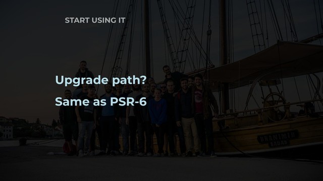 START USING IT
Upgrade path?
Same as PSR-6
