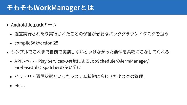 Android Jetpack
compileSdkVersion 28
API Play Services JobScheduler/AlermManager/
FirebaseJobDispatcher
etc
WorkManager
