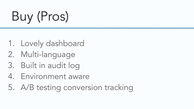 Buy (Pros)
1. Lovely dashboard
2. Multi-language
3. Built in audit log
4. Environment aware
5. A/B testing conversion tracking
