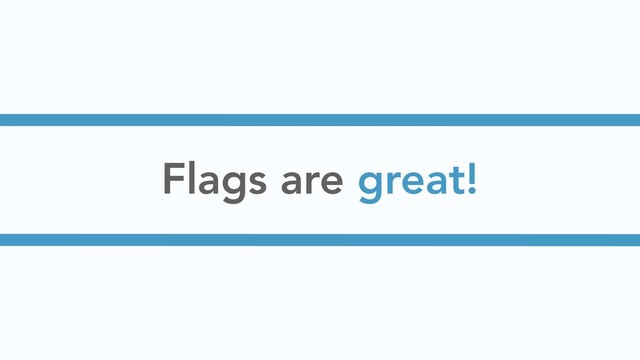 Flags are great!
