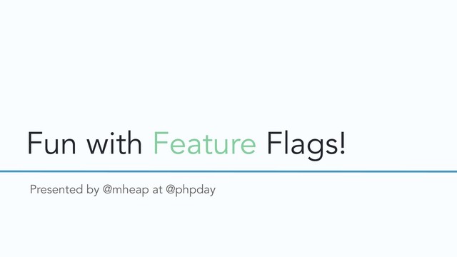 Fun with Feature Flags!
Presented by @mheap at @phpday
