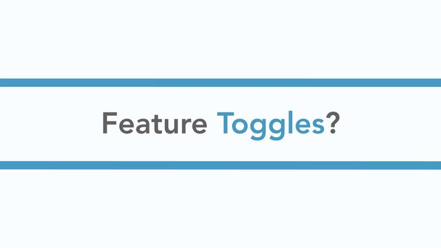 Feature Toggles?
