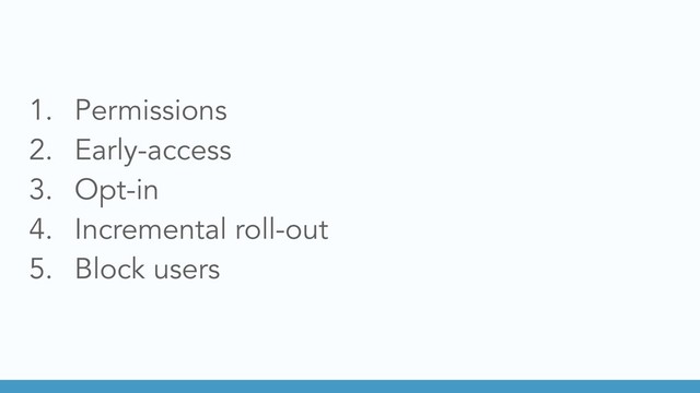 1. Permissions
2. Early-access
3. Opt-in
4. Incremental roll-out
5. Block users

