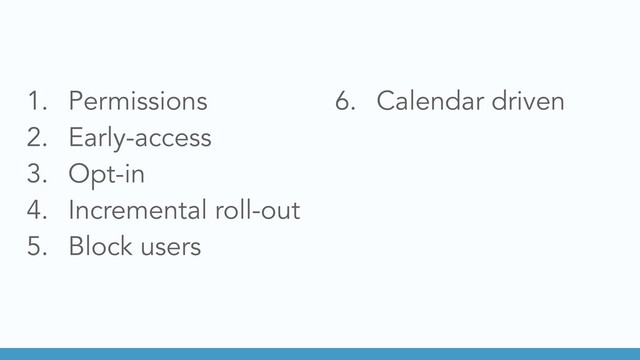 1. Permissions
2. Early-access
3. Opt-in
4. Incremental roll-out
5. Block users
6. Calendar driven
