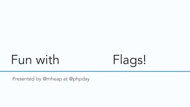 Fun with Country Flags!
Presented by @mheap at @phpday
