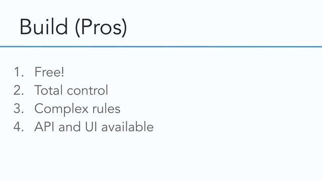 Build (Pros)
1. Free!
2. Total control
3. Complex rules
4. API and UI available
