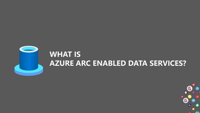 WHAT IS
AZURE ARC ENABLED DATA SERVICES?
