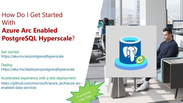 How Do I Get Started
With
Azure Arc Enabled
PostgreSQL Hyperscale?
Get started
https://aka.ms/arcpostgresqlhyperscale
Deploy
https://aka.ms/deployarcpostgresqlhyperscale
Accelerated experience with a test deployment
https://github.com/microsoft/azure_arc#azure-arc-
enabled-data-services
In preview
now. Free
