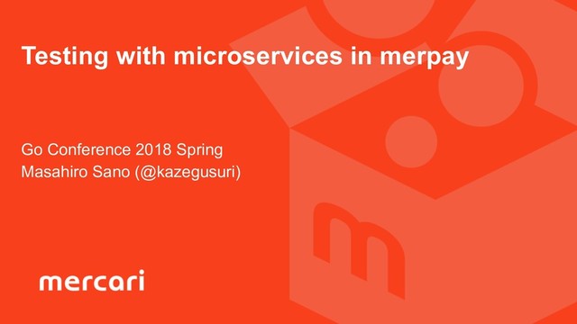 Go Conference 2018 Spring
Masahiro Sano (@kazegusuri)
Testing with microservices in merpay
