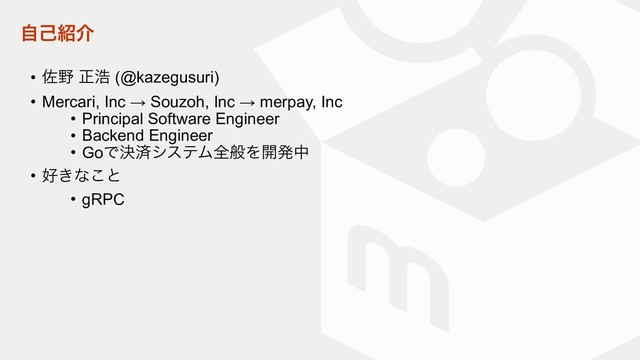ࣗݾ঺հ
• ࠤ໺ ਖ਼ߒ (@kazegusuri)
• Mercari, Inc → Souzoh, Inc → merpay, Inc
• Principal Software Engineer
• Backend Engineer
• GoͰܾࡁγεςϜશൠΛ։ൃத
• ޷͖ͳ͜ͱ
• gRPC
