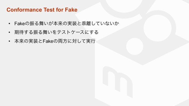 Conformance Test for Fake
• FakeͷৼΔ෣͍͕ຊདྷͷ࣮૷ͱဃ཭͍ͯ͠ͳ͍͔
• ظ଴͢ΔৼΔ෣͍Λςετέʔεʹ͢Δ
• ຊདྷͷ࣮૷ͱFakeͷ྆ํʹର࣮ͯ͠ߦ
