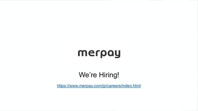 We’re Hiring!
https://www.merpay.com/jp/careers/index.html
