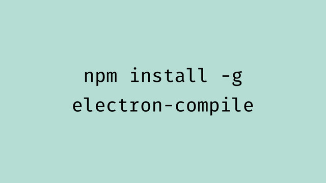 npm install -g
electron-compile

