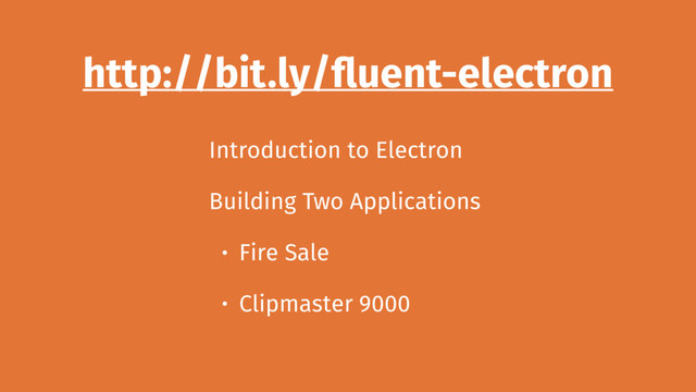 http://bit.ly/fluent-electron
Introduction to Electron
Building Two Applications
• Fire Sale
• Clipmaster 9000
