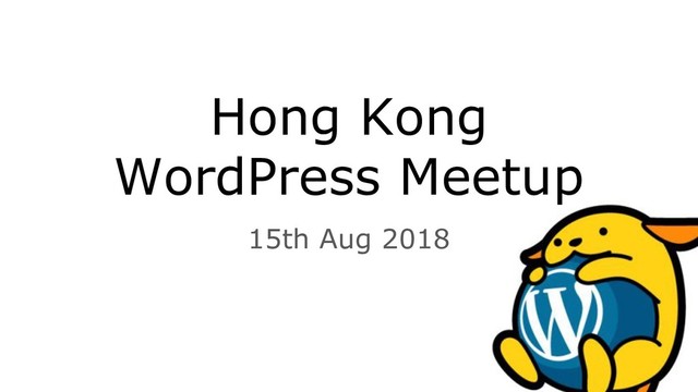 Hong Kong
WordPress Meetup
15th Aug 2018
