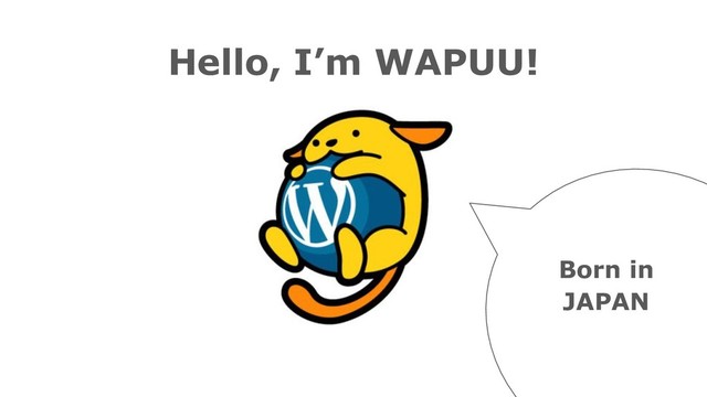 Hello, I’m WAPUU!
Born in
JAPAN

